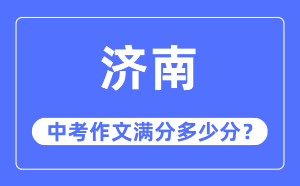 济南中考作文满分几多分,济南中考作文评分规范及评分细则