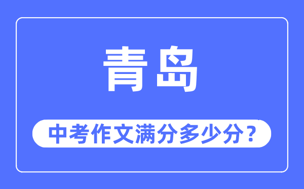 青岛中考作文满分几多分,青岛中考作文评分规范及评分细则