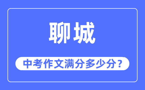 聊城中考作文满分几多分,聊城中考作文评分规范及评分细则