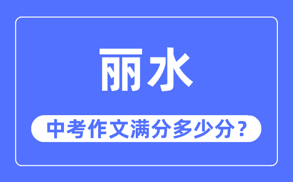 丽水中考作文满分几多分,丽水中考作文评分规范及评分细则