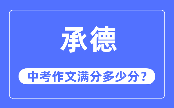 承德中考作文满分几多分,承德市中考作文评分规范及细则