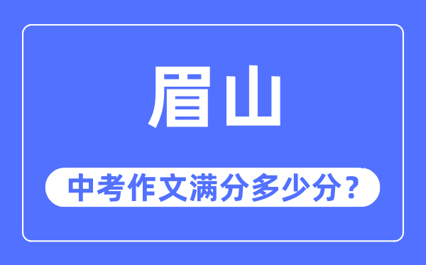 眉山中考作文满分几多分,眉山市中考作文评分规范及细则