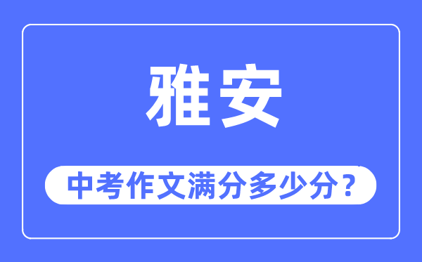 雅安中考作文满分几多分,雅安市中考作文评分规范及细则