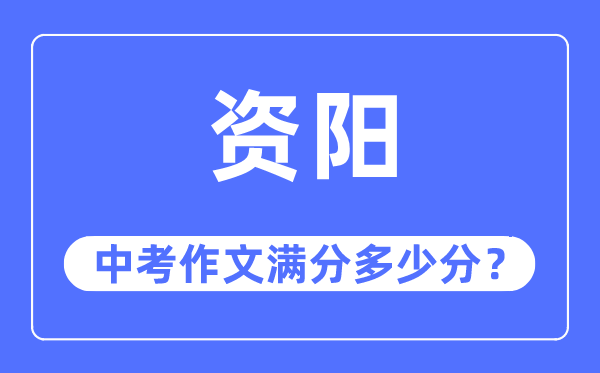 资阳中考作文满分几多分,资阳市中考作文评分规范及细则