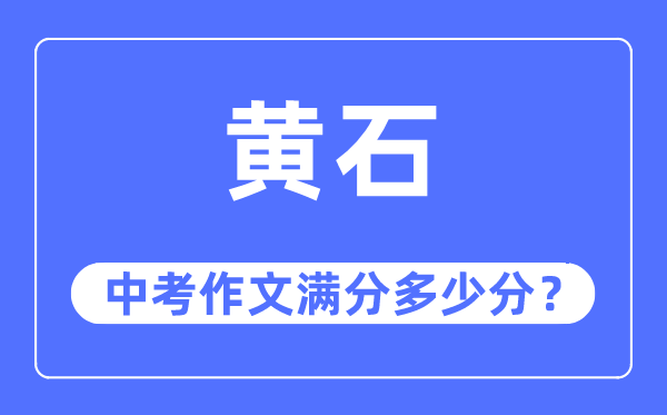 黄石中考作文满分几多分,黄石市中考作文评分规范及细则