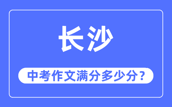 长沙中考作文满分几多分,长沙市中考作文评分规范及细则