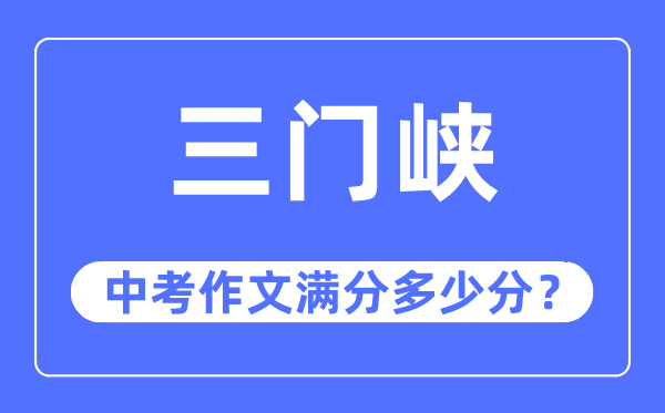 三门峡中考作文满分几多分,三门峡市中考作文评分规范及细则