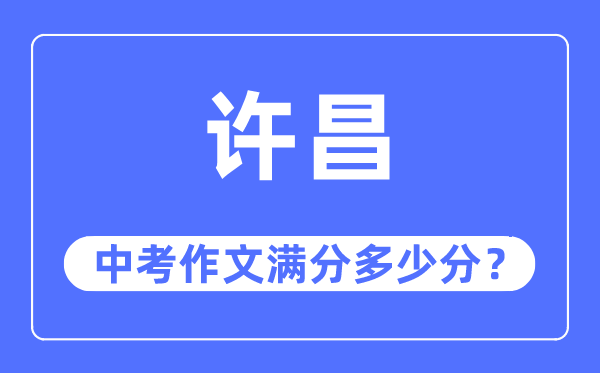 许昌中考作文满分几多分,许昌市中考作文评分规范及细则