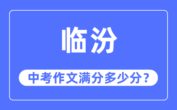 临汾中考作文满分几多分,临汾市中考作文评分规范及细则
