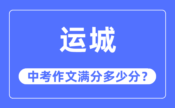 运城中考作文满分几多分,运城市中考作文评分规范及细则