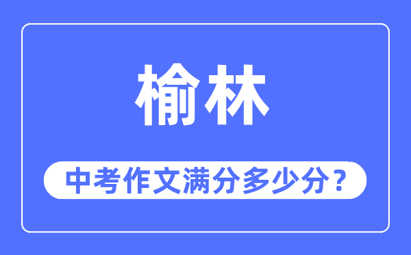 榆林中考作文满分几多分,榆林市中考作文评分规范及细则