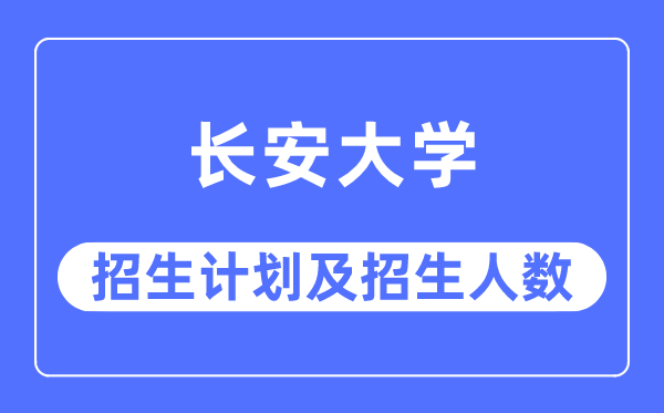 2023年长安大学各省招生存划及各专业招生人数是几多
