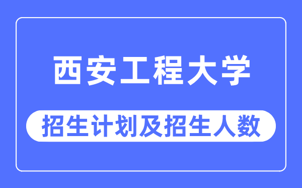 2023年西安工程大学各省招生存划及各专业招生人数是几多