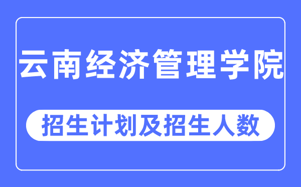 2023年云南经济办理学院各省招生存划及各专业招生人数是几多