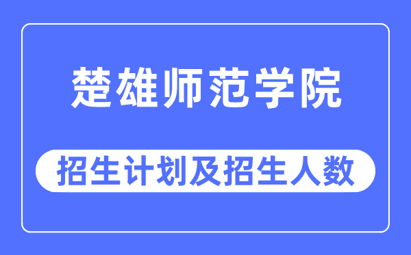 2023年楚大军范学院各省招生存划及各专业招生人数是几多