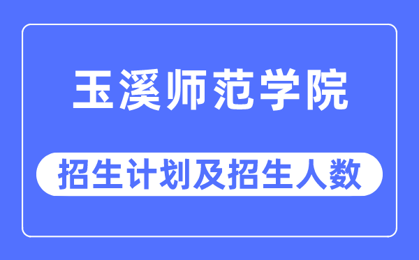 2023年玉溪师范学院各省招生存划及各专业招生人数是几多