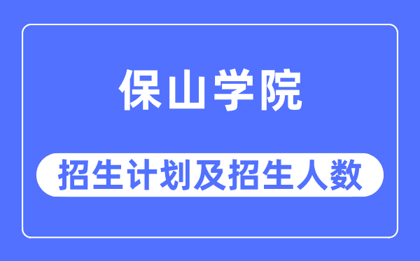 2023年保山学院各省招生存划及各专业招生人数是几多