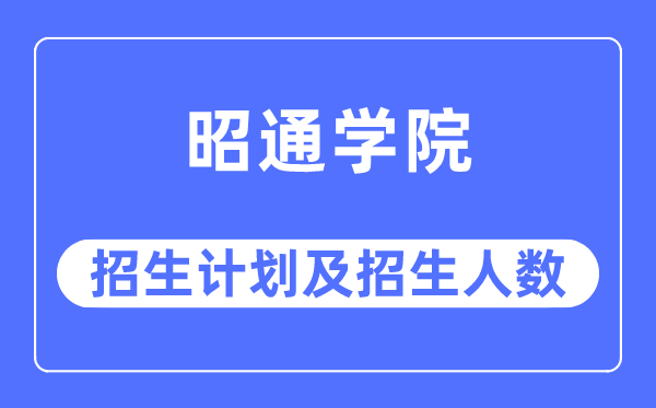 2023年昭通学院各省招生存划及各专业招生人数是几多