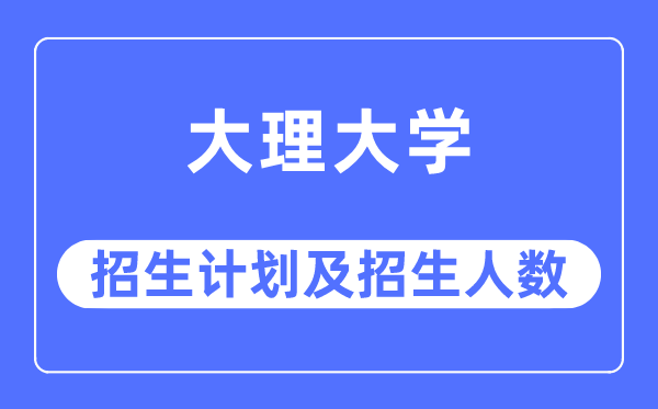 2023年大理大学各省招生存划及各专业招生人数是几多