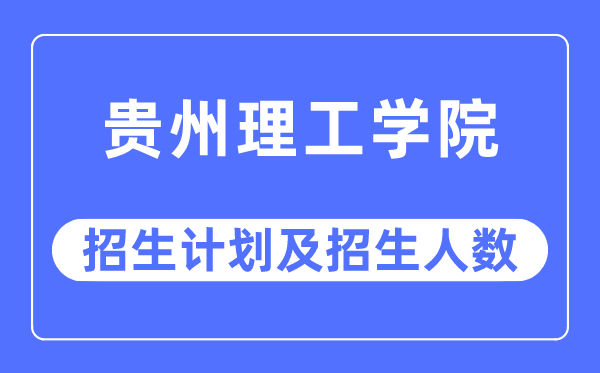 2023年贵州理工学院各省招生存划及各专业招生人数是几多