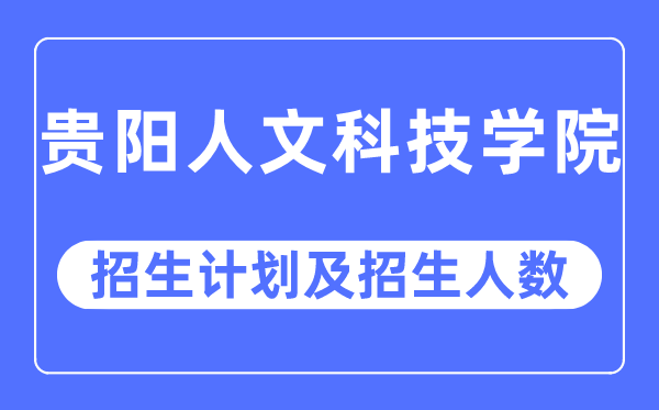 2023年贵阳人文科技学院各省招生存划及各专业招生人数是几多