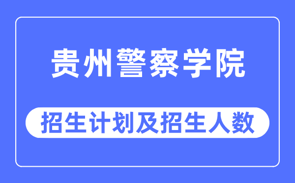 2023年贵州差人学院各省招生存划及各专业招生人数是几多