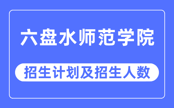 2023年六盘海军范学院各省招生存划及各专业招生人数是几多