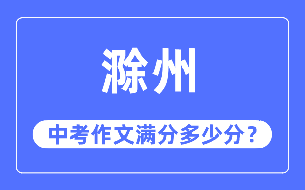 滁州中考作文满分几多分,滁州市中考作文评分规范及细则
