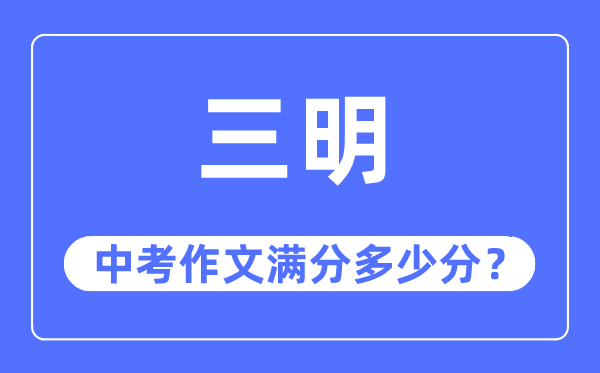 三明中考作文满分几多分,三明市中考作文评分规范及细则