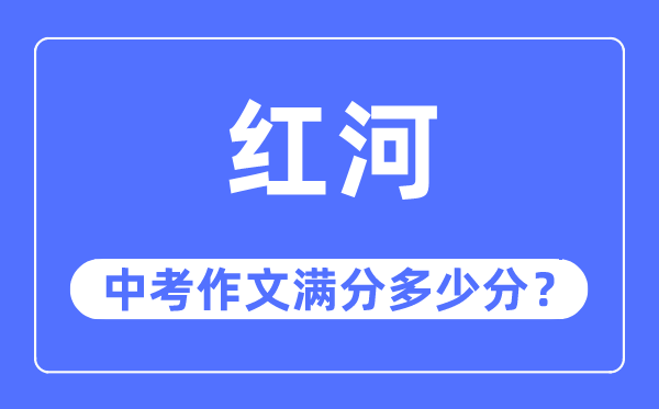 红河中考作文满分几多分,红河州中考作文评分规范及细则