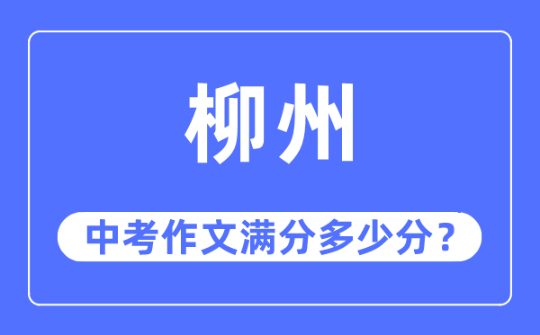 柳州中考作文满分几多分,柳州市中考作文评分规范及细则
