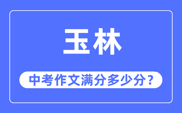 玉林中考作文满分几多分,玉林市中考作文评分规范及细则