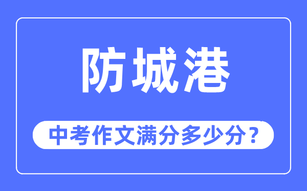 防城港中考作文满分几多分,防城港市中考作文评分规范及细则