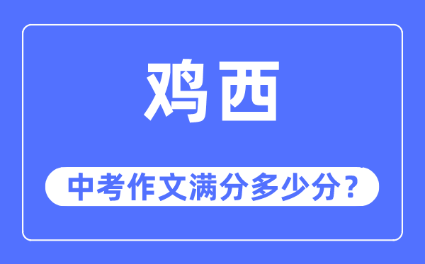 鸡西中考作文满分几多分,鸡西市中考作文评分规范及细则