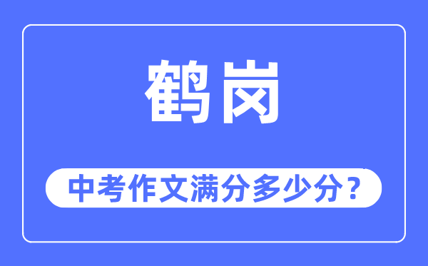 鹤岗中考作文满分几多分,鹤岗市中考作文评分规范及细则