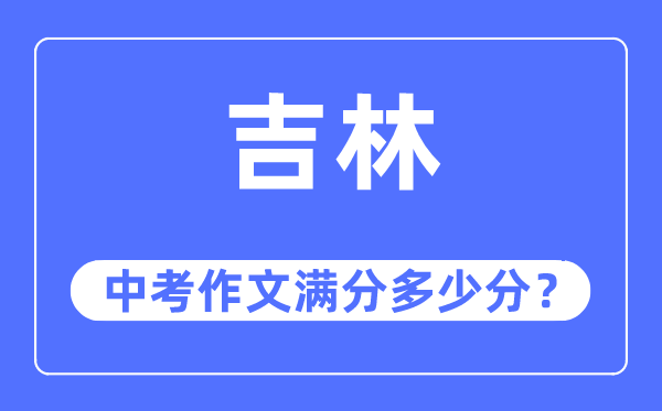 吉林中考作文满分几多分,吉林市中考作文评分规范及细则