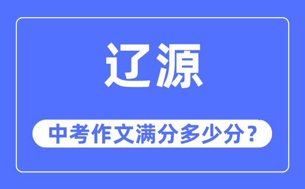 辽源中考作文满分几多分,辽源市中考作文评分规范及细则