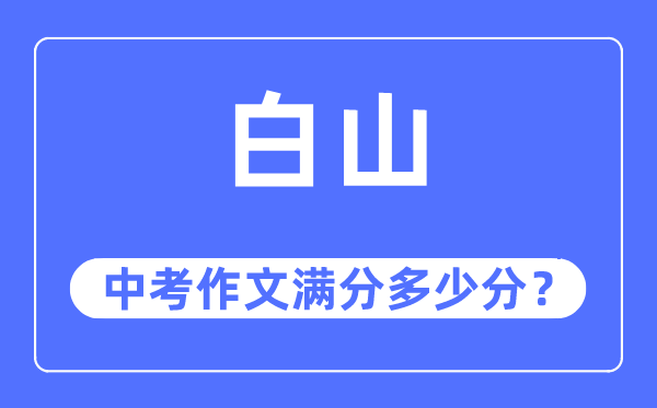 白山中考作文满分几多分,白山市中考作文评分规范及细则