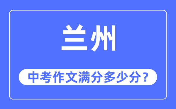 兰州中考作文满分几多分,兰州市中考作文评分规范及细则