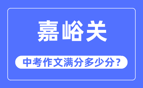嘉峪关中考作文满分几多分,嘉峪关市中考作文评分规范及细则