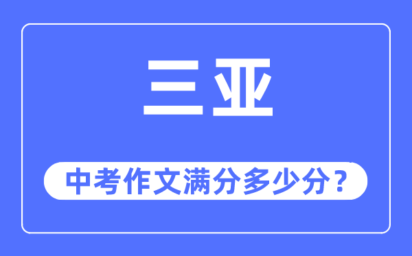 三亚中考作文满分几多分,三亚市中考作文评分规范及细则
