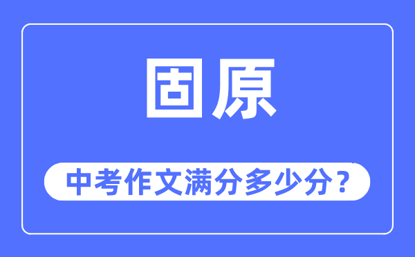 固原中考作文满分几多分,固原市中考作文评分规范及细则