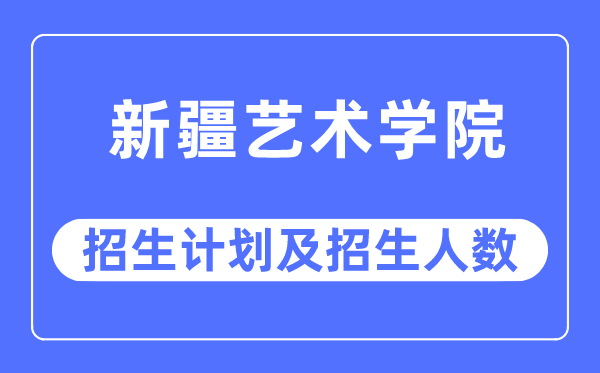 2023年新疆艺术学院各省招生存划及各专业招生人数是几多