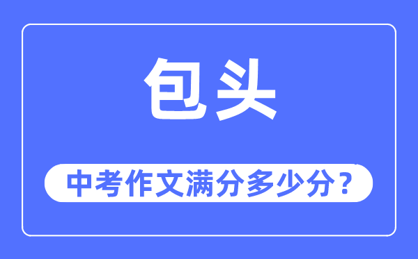 包头中考作文满分几多分,包头市中考作文评分规范及细则