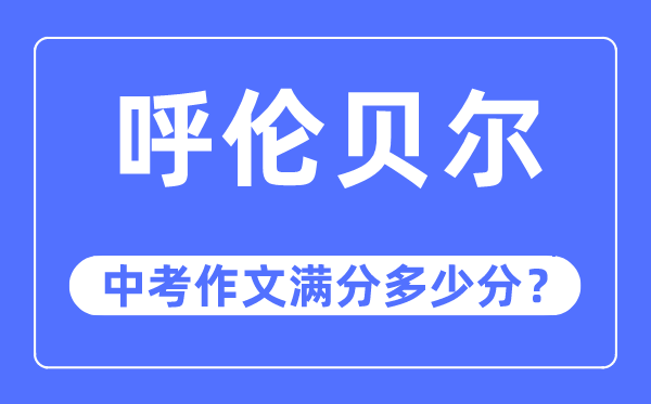 呼伦贝尔中考作文满分几多分,呼伦贝尔市中考作文评分规范及细则