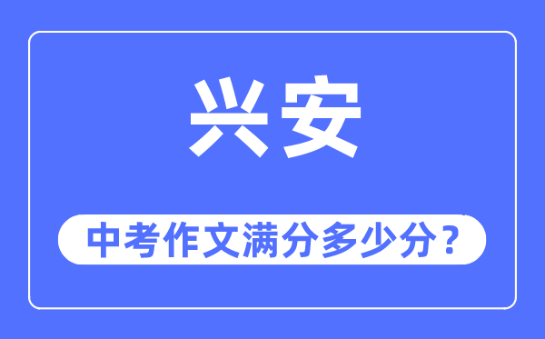 兴安中考作文满分几多分,兴安盟中考作文评分规范及细则