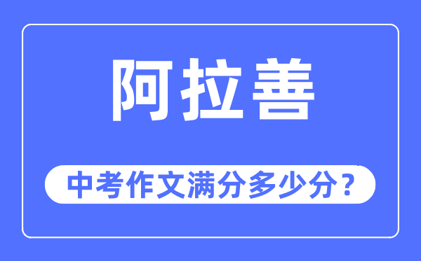 阿拉善中考作文满分几多分,阿拉善盟中考作文评分规范及细则