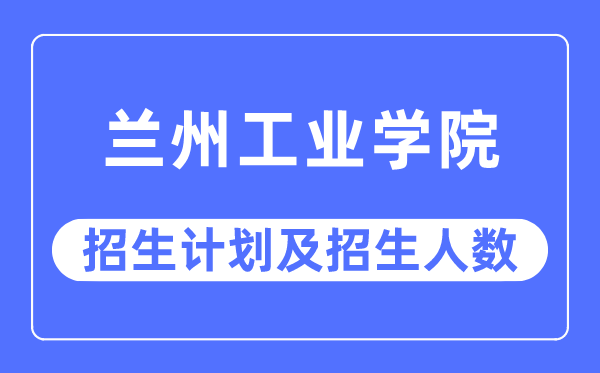 2023年兰州产业学院各省招生存划及各专业招生人数是几多