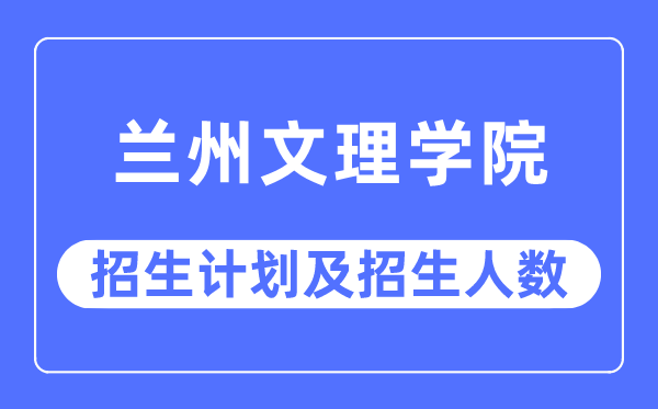 2023年兰州文理学院各省招生存划及各专业招生人数是几多