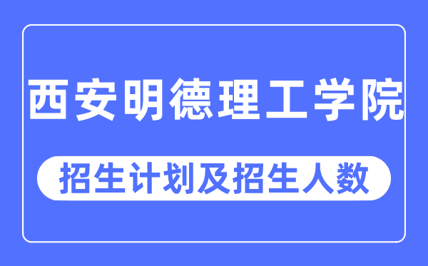 2023年西安明德理工学院各省招生存划及各专业招生人数是几多